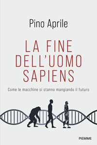 Libro La fine dell'uomo sapiens. Come le macchine si stanno mangiando il futuro Pino Aprile